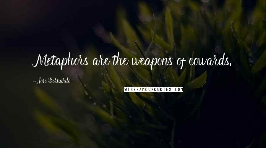 Jose Bernardo Quotes: Metaphors are the weapons of cowards.
