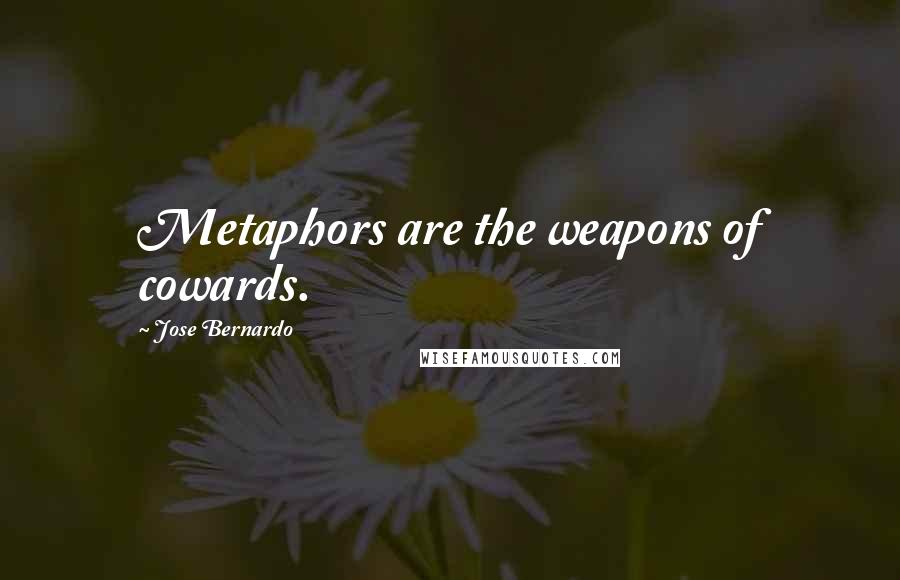 Jose Bernardo Quotes: Metaphors are the weapons of cowards.
