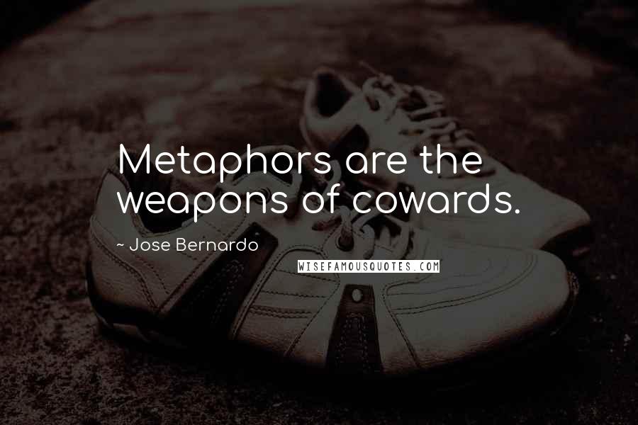Jose Bernardo Quotes: Metaphors are the weapons of cowards.