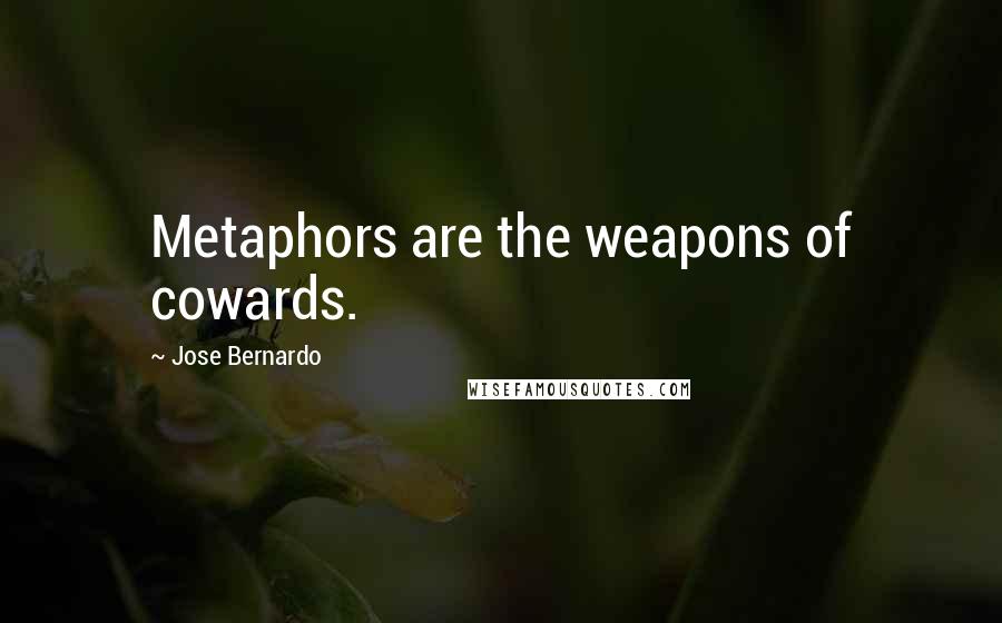 Jose Bernardo Quotes: Metaphors are the weapons of cowards.
