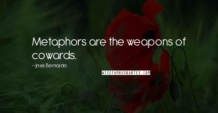 Jose Bernardo Quotes: Metaphors are the weapons of cowards.