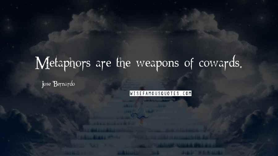 Jose Bernardo Quotes: Metaphors are the weapons of cowards.