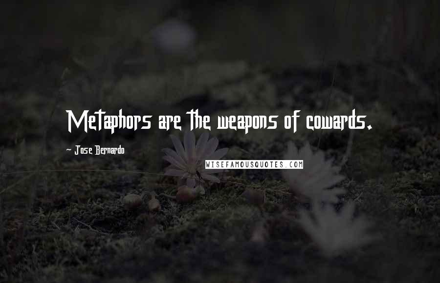 Jose Bernardo Quotes: Metaphors are the weapons of cowards.