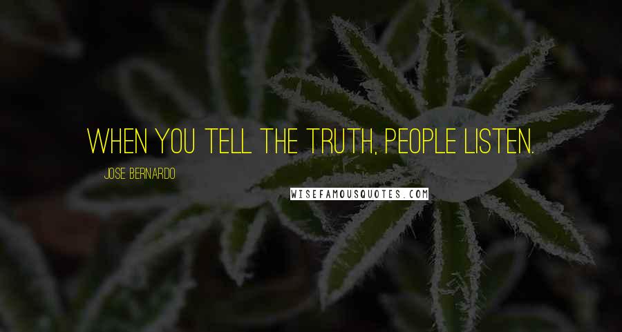 Jose Bernardo Quotes: When you tell the truth, people listen.