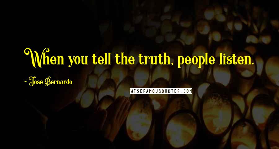 Jose Bernardo Quotes: When you tell the truth, people listen.