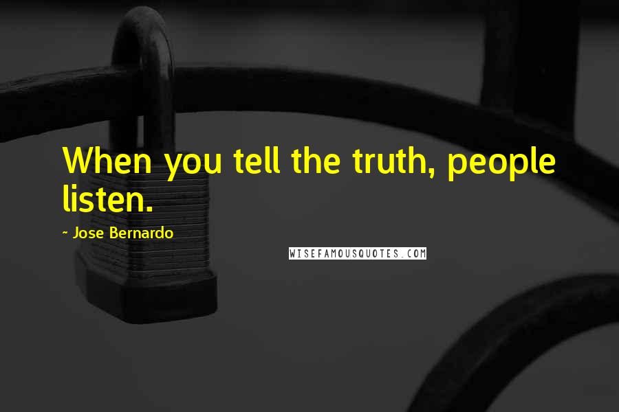 Jose Bernardo Quotes: When you tell the truth, people listen.