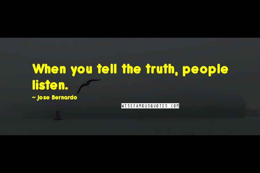 Jose Bernardo Quotes: When you tell the truth, people listen.