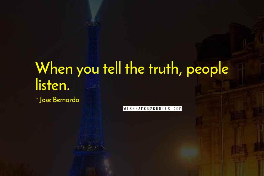 Jose Bernardo Quotes: When you tell the truth, people listen.