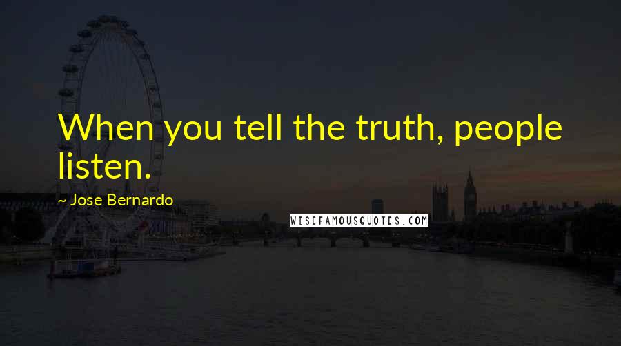 Jose Bernardo Quotes: When you tell the truth, people listen.