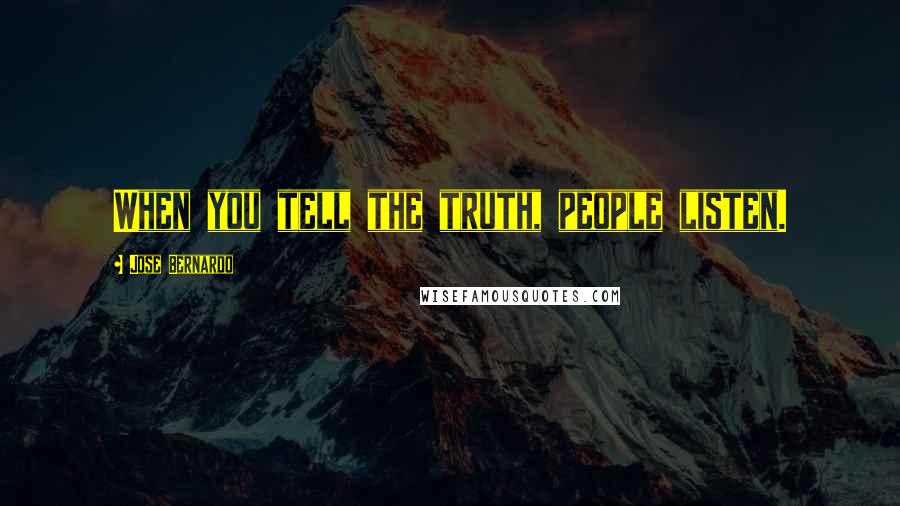 Jose Bernardo Quotes: When you tell the truth, people listen.