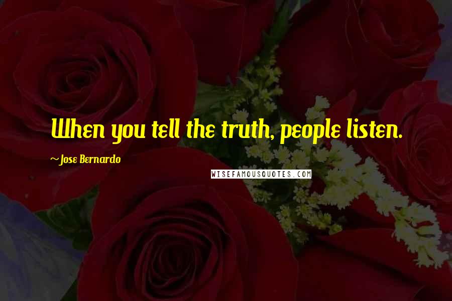 Jose Bernardo Quotes: When you tell the truth, people listen.