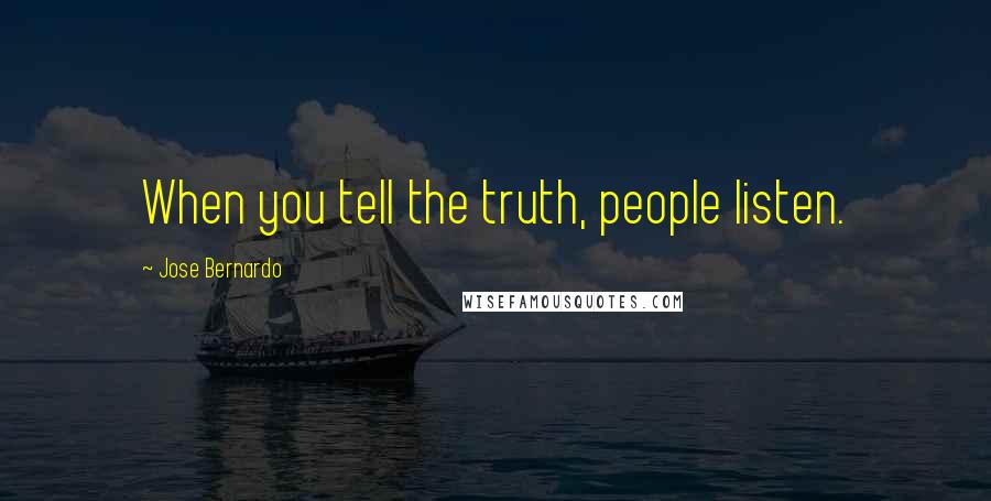 Jose Bernardo Quotes: When you tell the truth, people listen.