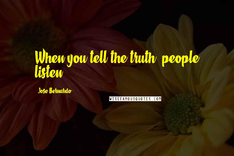 Jose Bernardo Quotes: When you tell the truth, people listen.