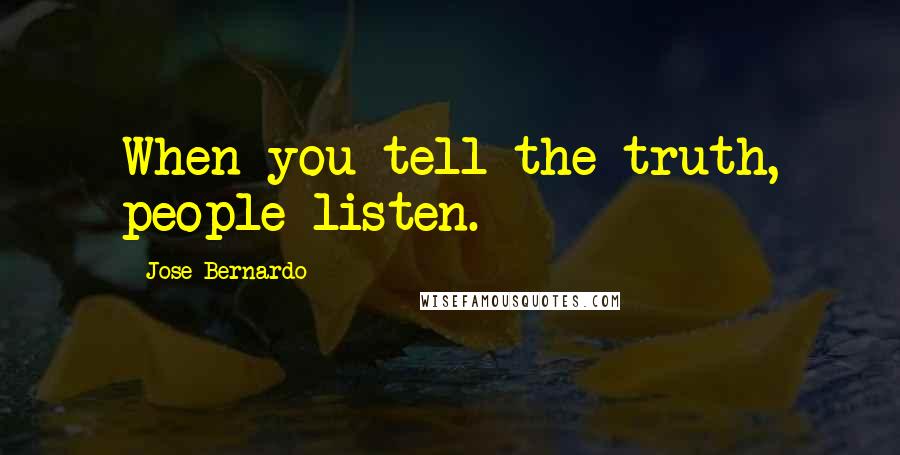 Jose Bernardo Quotes: When you tell the truth, people listen.