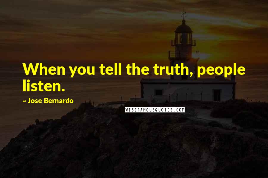 Jose Bernardo Quotes: When you tell the truth, people listen.