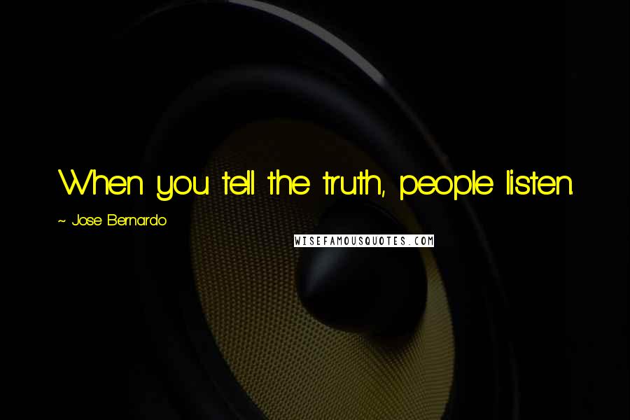 Jose Bernardo Quotes: When you tell the truth, people listen.