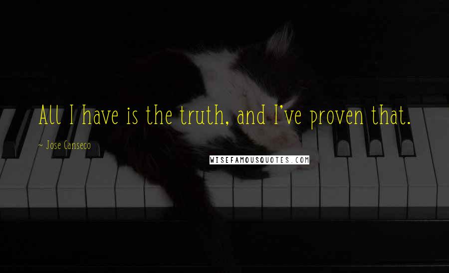 Jose Canseco Quotes: All I have is the truth, and I've proven that.