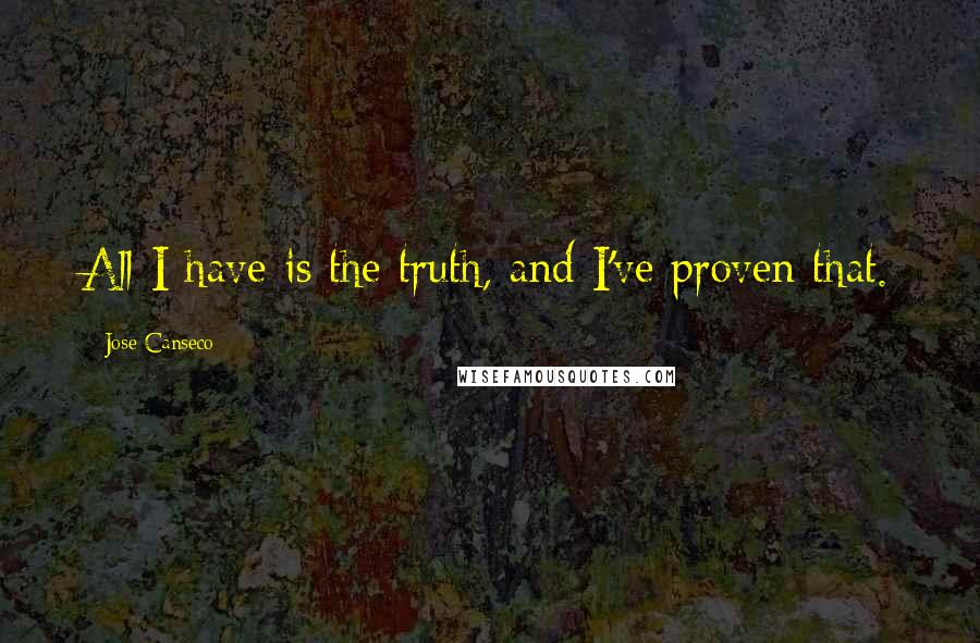 Jose Canseco Quotes: All I have is the truth, and I've proven that.