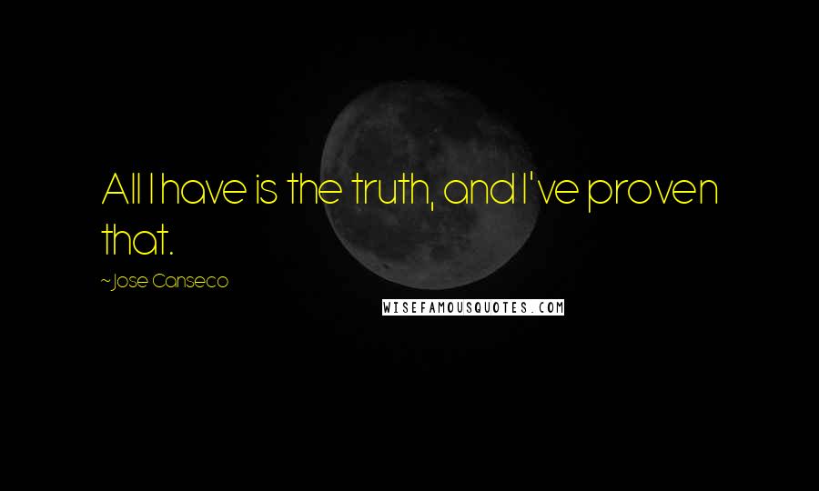 Jose Canseco Quotes: All I have is the truth, and I've proven that.