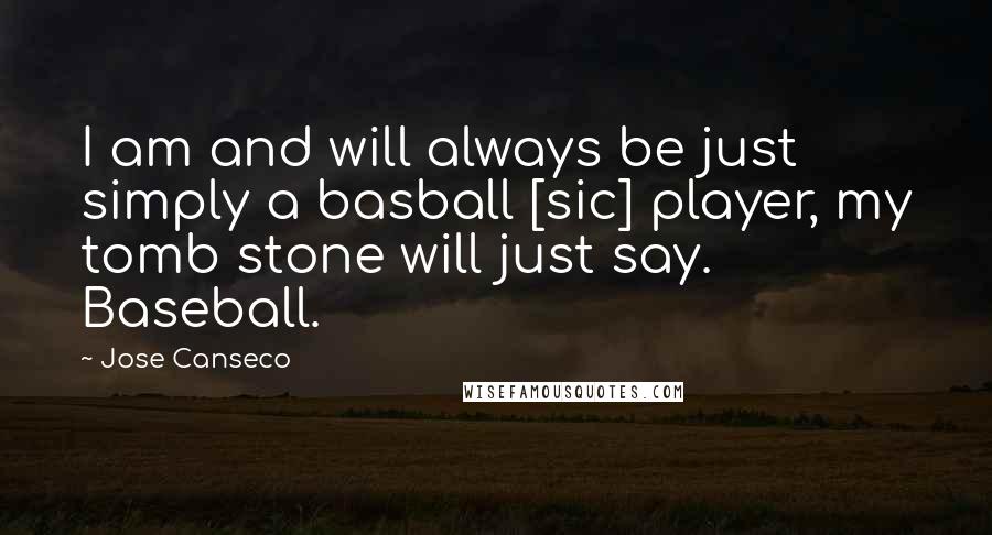 Jose Canseco Quotes: I am and will always be just simply a basball [sic] player, my tomb stone will just say. Baseball.