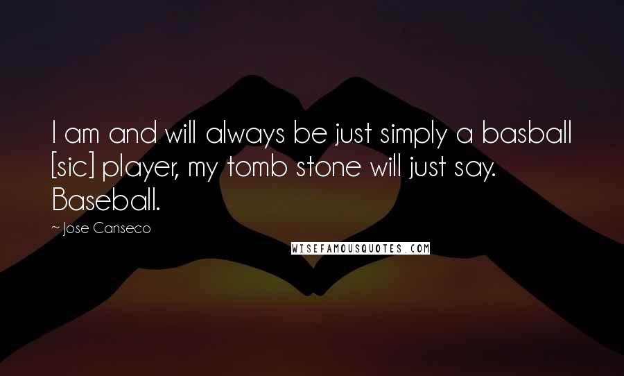 Jose Canseco Quotes: I am and will always be just simply a basball [sic] player, my tomb stone will just say. Baseball.