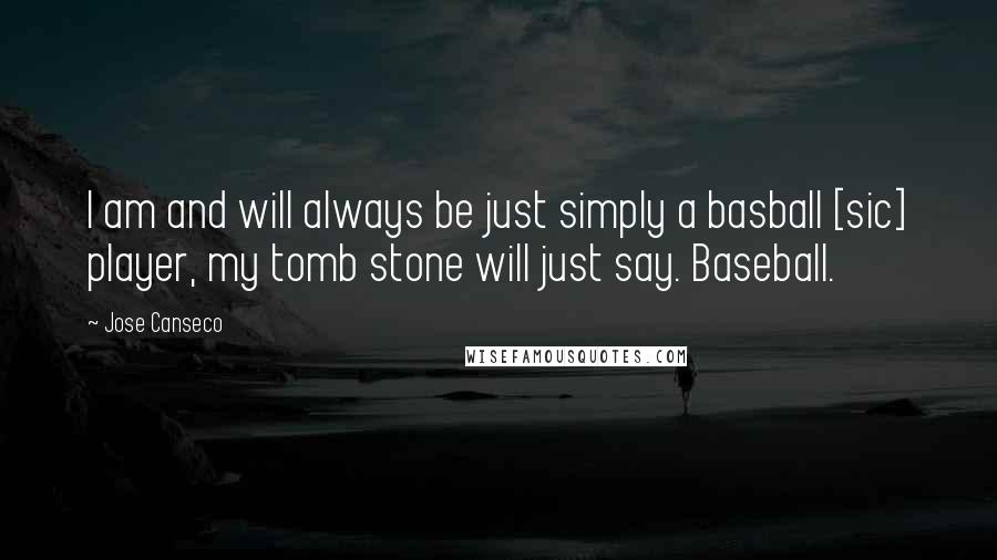 Jose Canseco Quotes: I am and will always be just simply a basball [sic] player, my tomb stone will just say. Baseball.