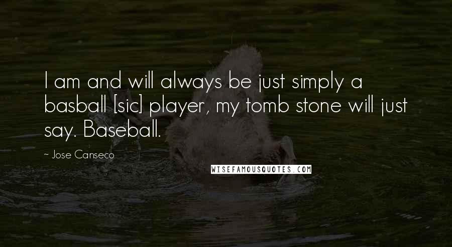 Jose Canseco Quotes: I am and will always be just simply a basball [sic] player, my tomb stone will just say. Baseball.