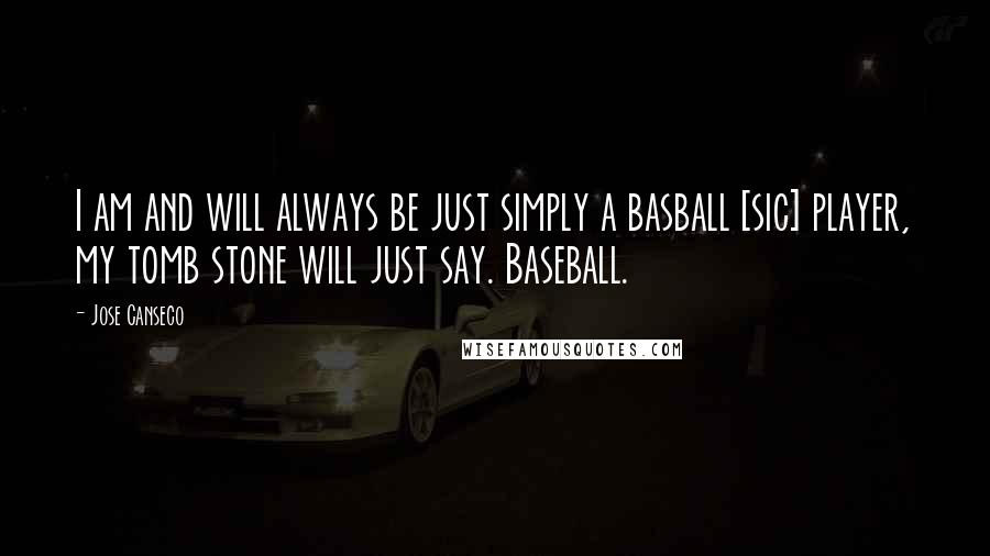 Jose Canseco Quotes: I am and will always be just simply a basball [sic] player, my tomb stone will just say. Baseball.