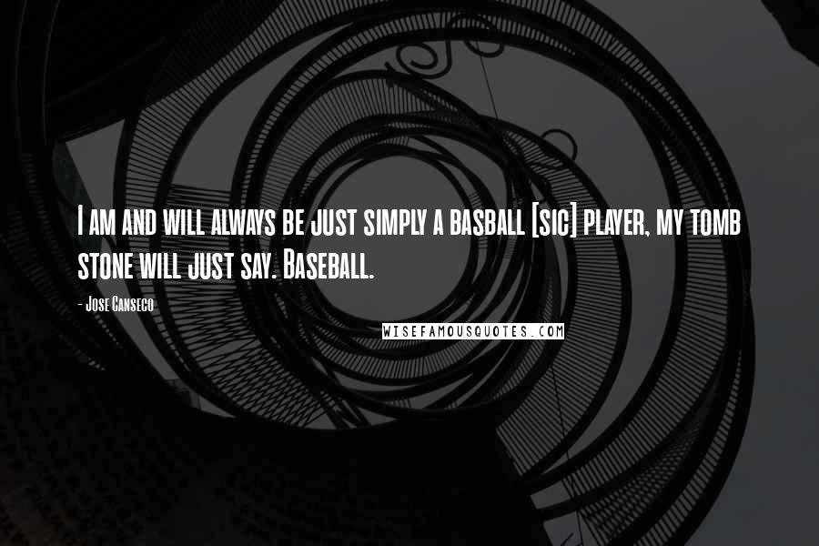 Jose Canseco Quotes: I am and will always be just simply a basball [sic] player, my tomb stone will just say. Baseball.