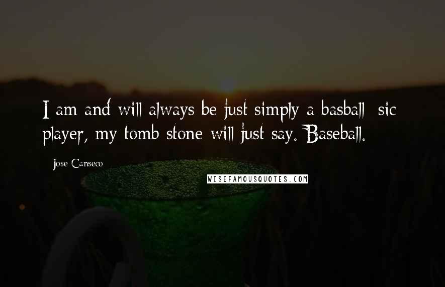 Jose Canseco Quotes: I am and will always be just simply a basball [sic] player, my tomb stone will just say. Baseball.