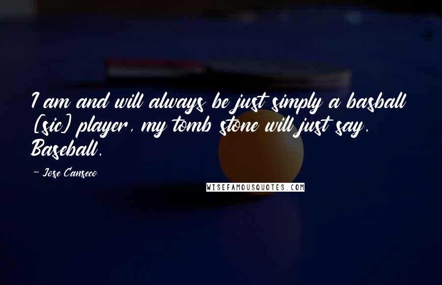 Jose Canseco Quotes: I am and will always be just simply a basball [sic] player, my tomb stone will just say. Baseball.