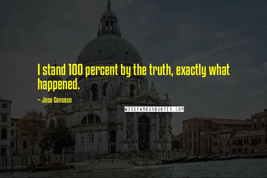 Jose Canseco Quotes: I stand 100 percent by the truth, exactly what happened.