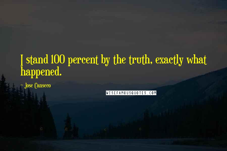 Jose Canseco Quotes: I stand 100 percent by the truth, exactly what happened.