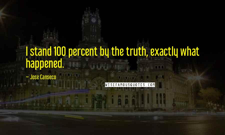 Jose Canseco Quotes: I stand 100 percent by the truth, exactly what happened.