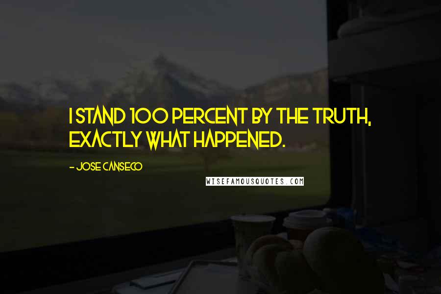 Jose Canseco Quotes: I stand 100 percent by the truth, exactly what happened.