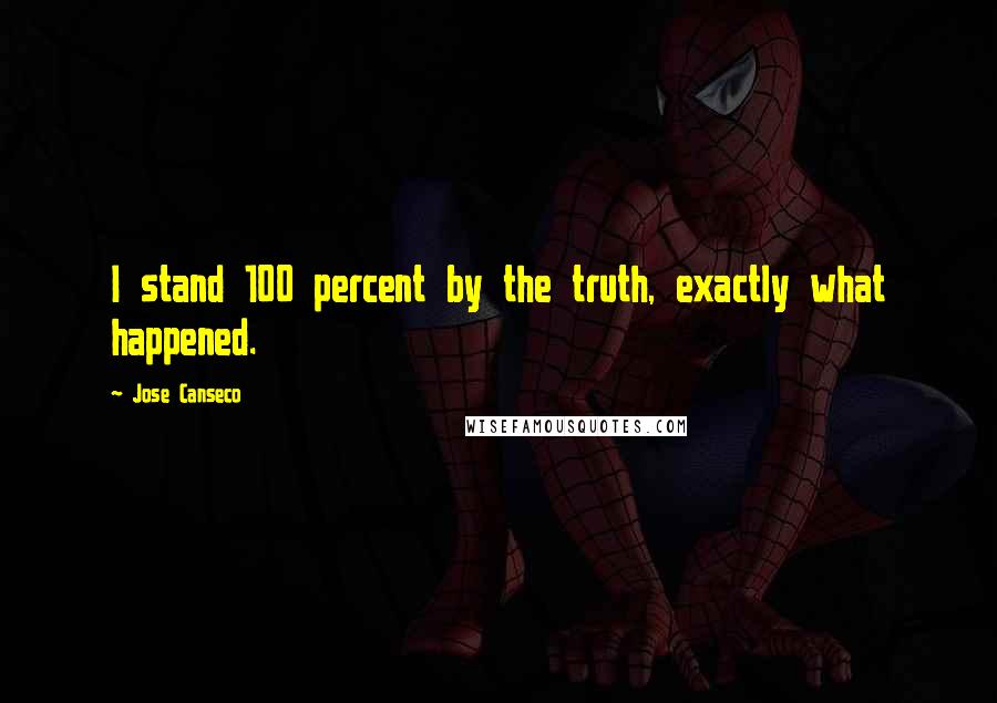 Jose Canseco Quotes: I stand 100 percent by the truth, exactly what happened.