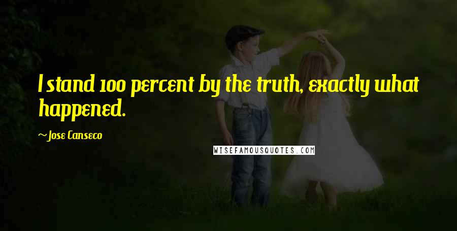 Jose Canseco Quotes: I stand 100 percent by the truth, exactly what happened.