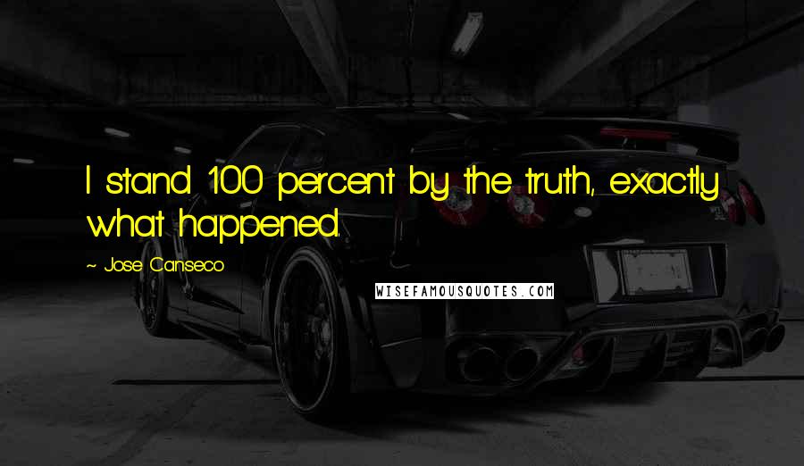 Jose Canseco Quotes: I stand 100 percent by the truth, exactly what happened.