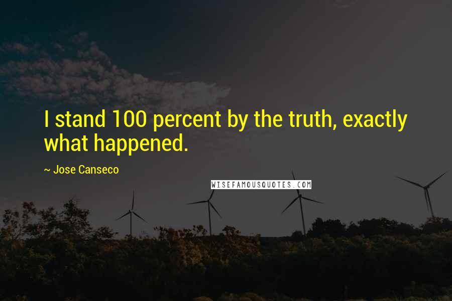 Jose Canseco Quotes: I stand 100 percent by the truth, exactly what happened.