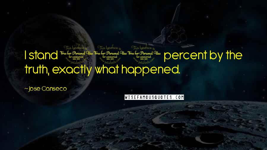 Jose Canseco Quotes: I stand 100 percent by the truth, exactly what happened.