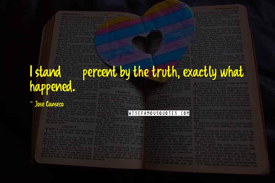 Jose Canseco Quotes: I stand 100 percent by the truth, exactly what happened.