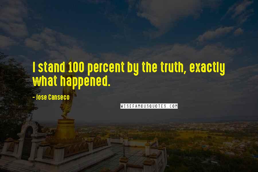 Jose Canseco Quotes: I stand 100 percent by the truth, exactly what happened.