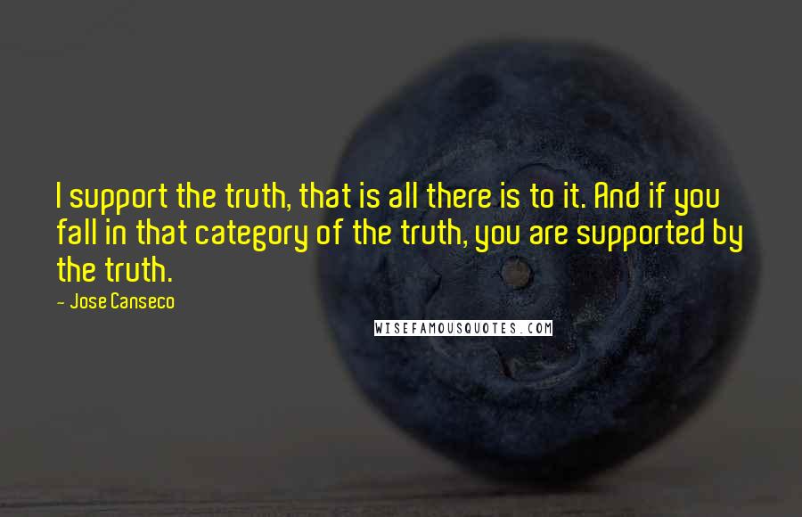 Jose Canseco Quotes: I support the truth, that is all there is to it. And if you fall in that category of the truth, you are supported by the truth.