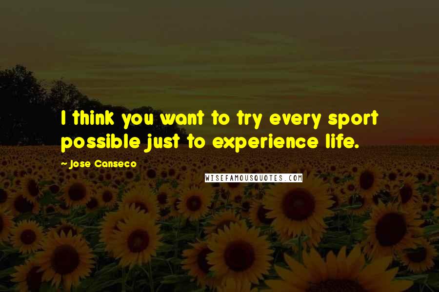 Jose Canseco Quotes: I think you want to try every sport possible just to experience life.