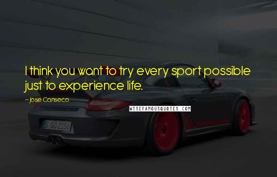 Jose Canseco Quotes: I think you want to try every sport possible just to experience life.