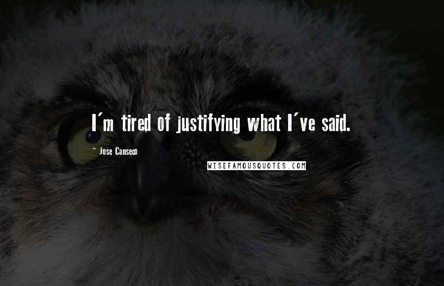 Jose Canseco Quotes: I'm tired of justifying what I've said.