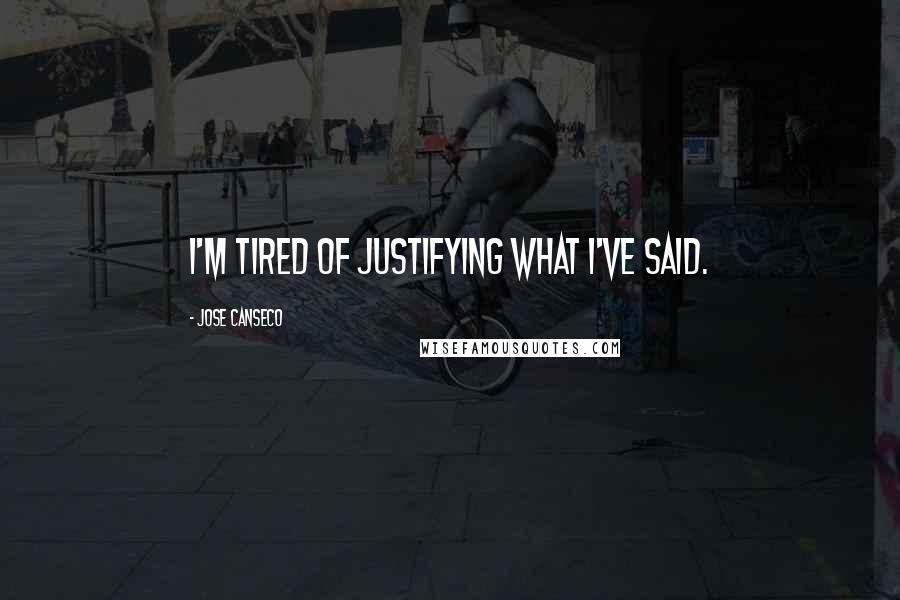 Jose Canseco Quotes: I'm tired of justifying what I've said.