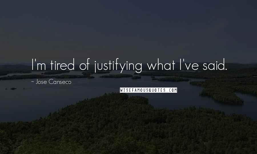 Jose Canseco Quotes: I'm tired of justifying what I've said.