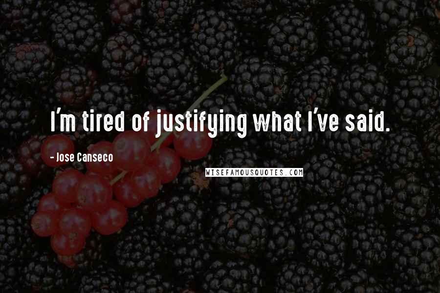 Jose Canseco Quotes: I'm tired of justifying what I've said.