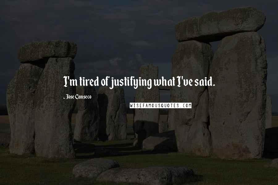 Jose Canseco Quotes: I'm tired of justifying what I've said.